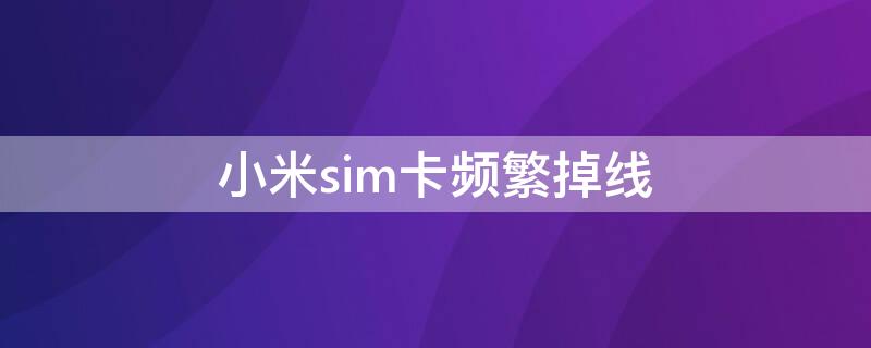 小米sim卡频繁掉线