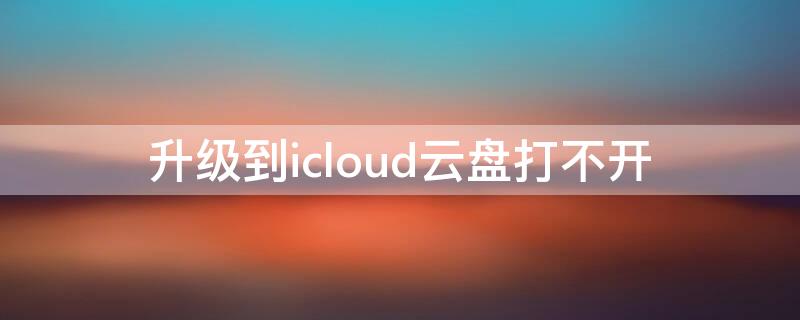 升级到icloud云盘打不开