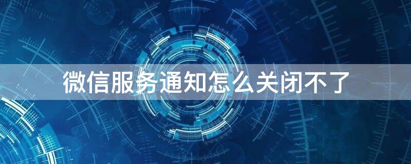 微信服务通知怎么关闭不了