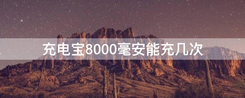 充电宝8000毫安能充几次