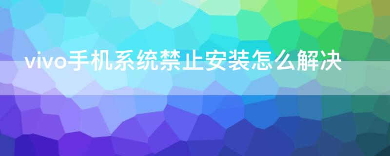 vivo手机系统禁止安装怎么解决