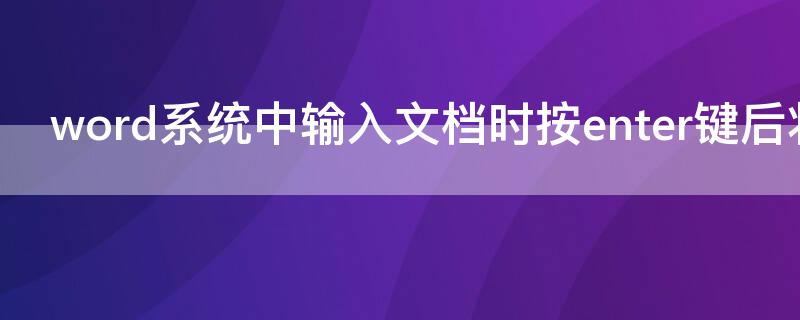 word系统中输入文档时按enter键后将产生什么符号