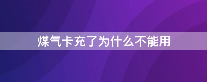 煤气卡充了为什么不能用