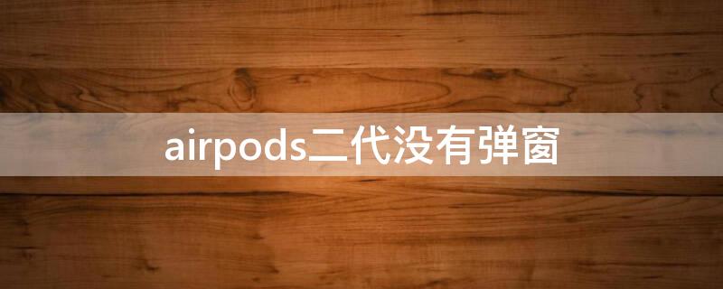 airpods二代没有弹窗