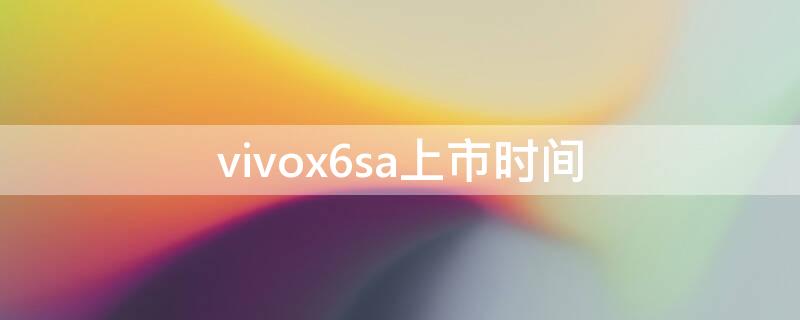 vivox6sa上市时间