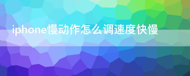 iPhone慢动作怎么调速度快慢