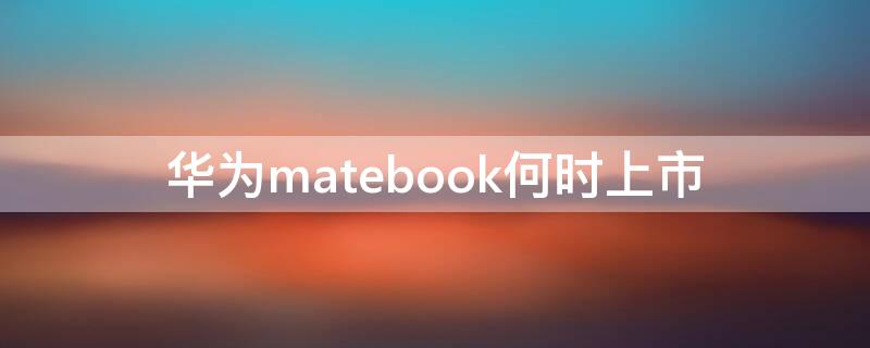 华为matebook何时上市