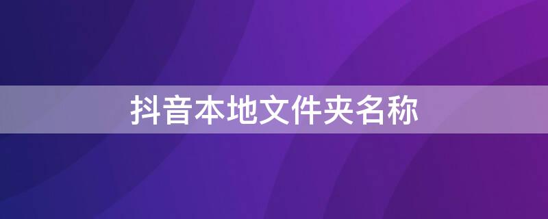 抖音本地文件夹名称