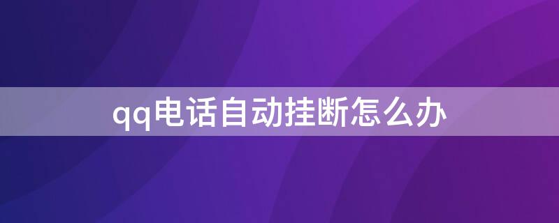 qq电话自动挂断怎么办