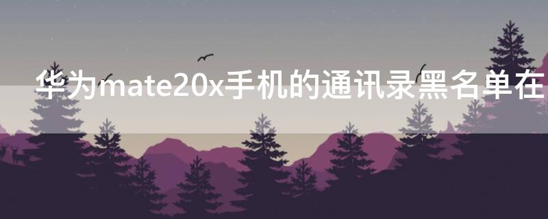 华为mate20x手机的通讯录黑名单在哪里