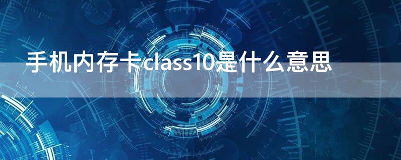 手机内存卡class10是什么意思