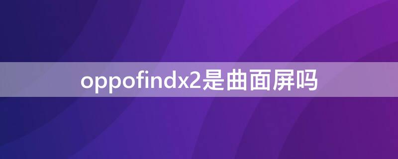 oppofindx2是曲面屏吗