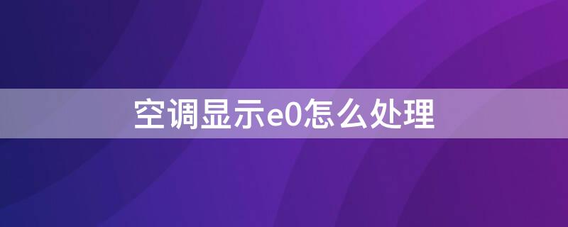 空调显示e0怎么处理