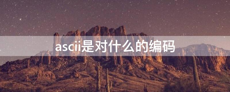 ascii是对什么的编码