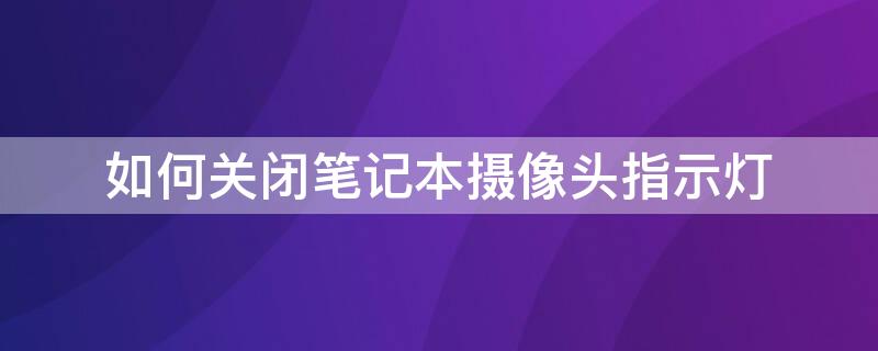 如何关闭笔记本摄像头指示灯