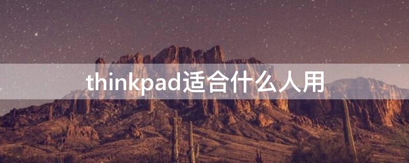 thinkpad适合什么人用