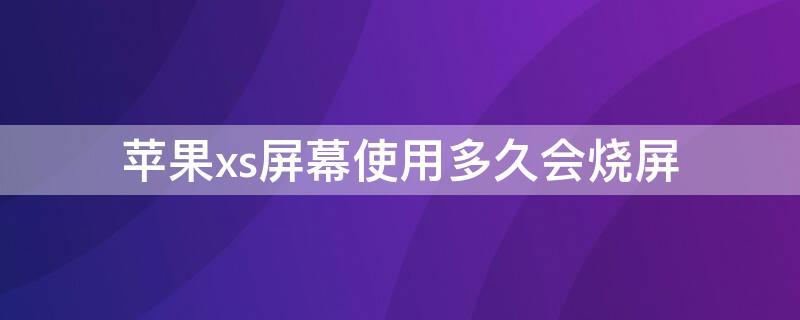 iPhonexs屏幕使用多久会烧屏