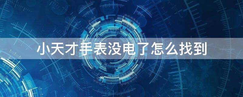 小天才手表没电了怎么找到