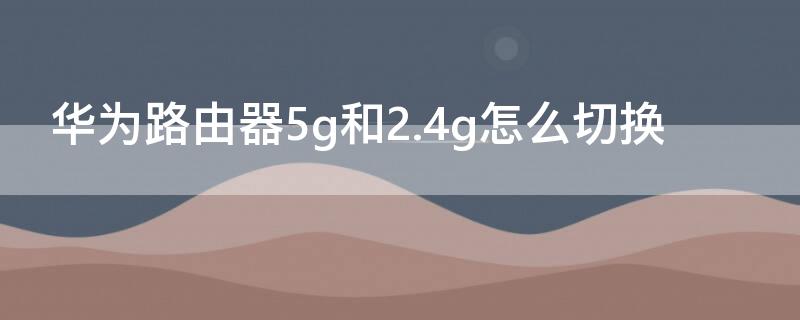 华为路由器5g和2.4g怎么切换