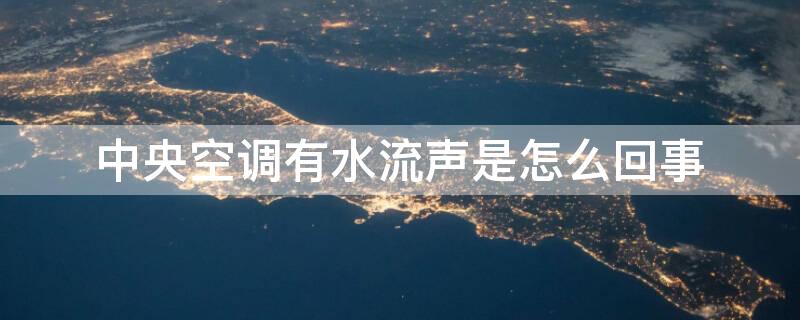 中央空调有水流声是怎么回事