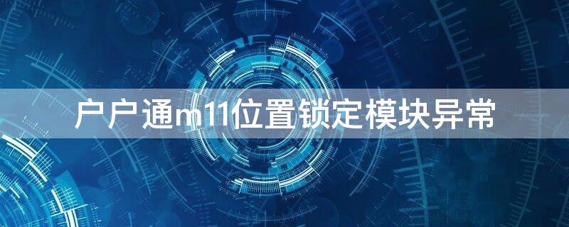 户户通m11位置锁定模块异常