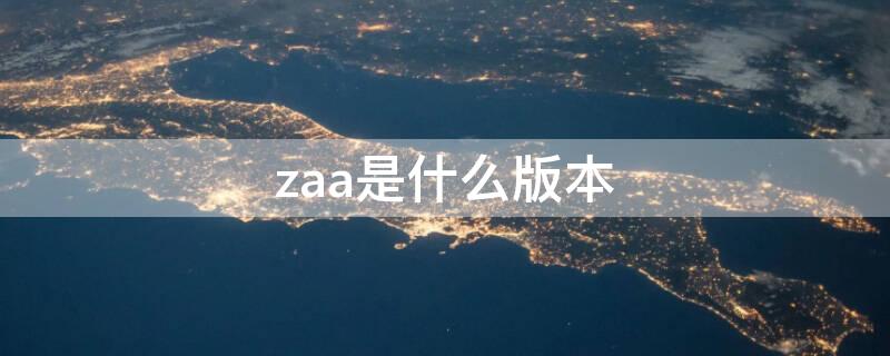 zaa是什么版本