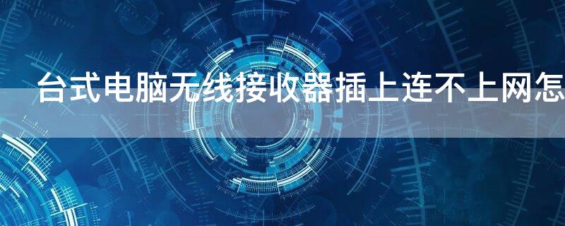 台式电脑无线接收器插上连不上网怎么处理