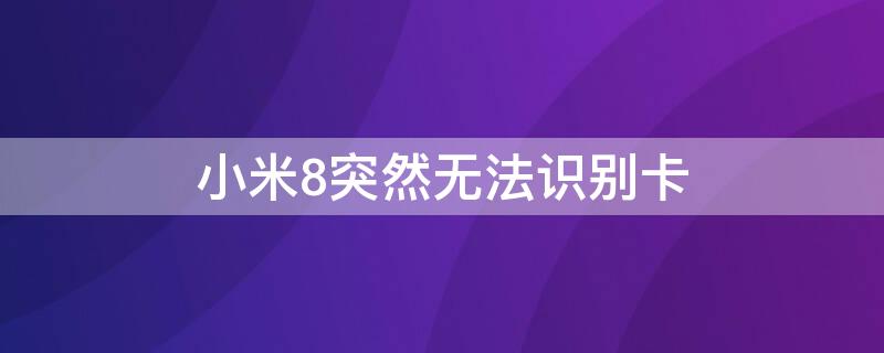 小米8突然无法识别卡