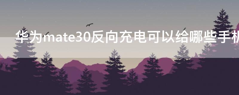 华为mate30反向充电可以给哪些手机充电