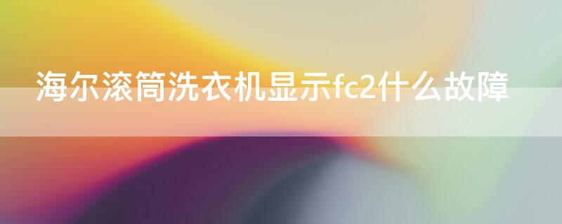 海尔滚筒洗衣机显示fc2什么故障