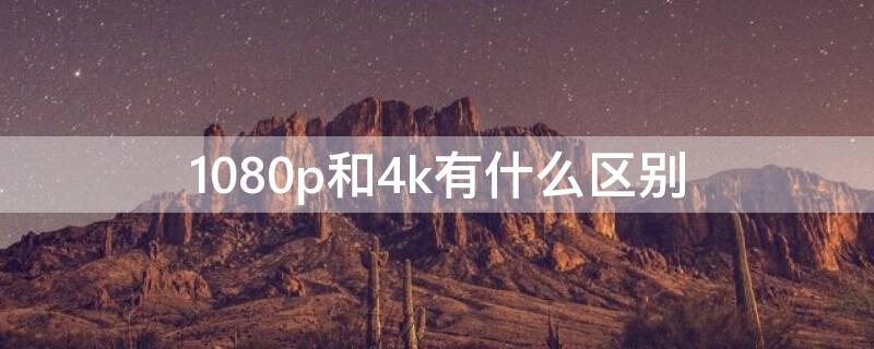 1080p和4k有什么区别