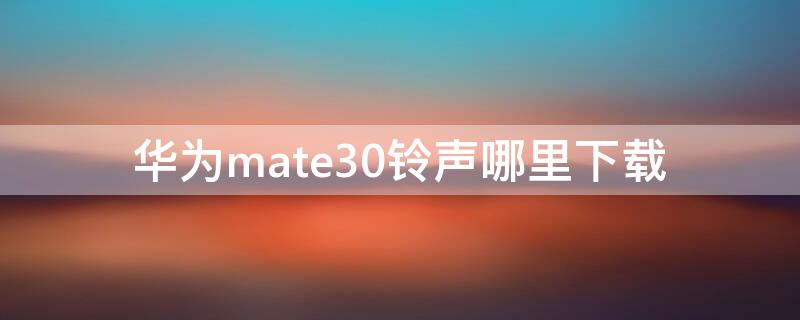 华为mate30铃声哪里下载