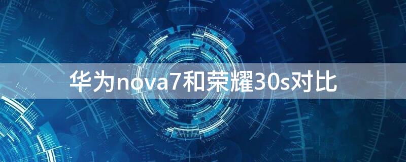 华为nova7和荣耀30s对比