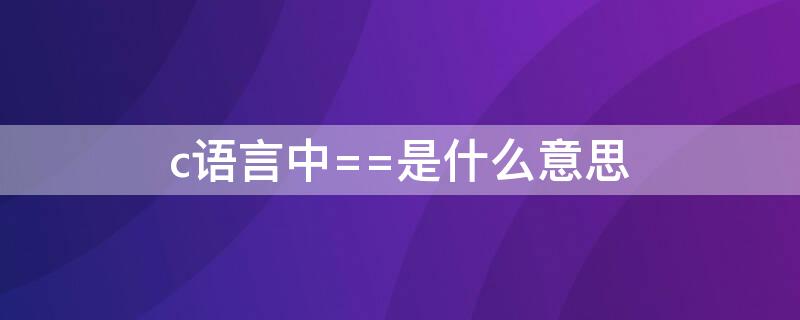 c语言中==是什么意思