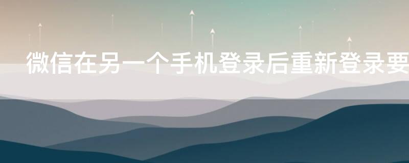 微信在另一个手机登录后重新登录要密码吗