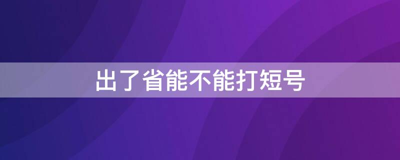 出了省能不能打短号