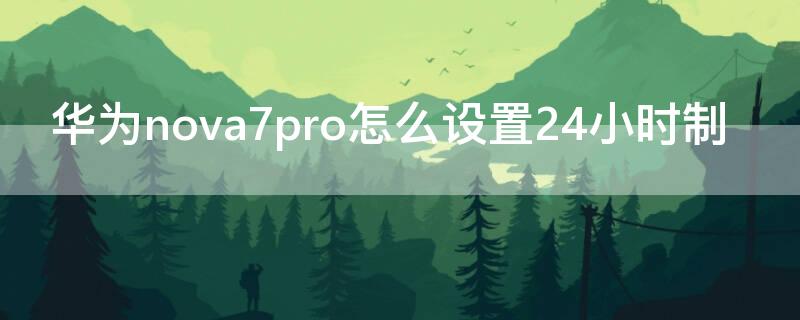 华为 Nova7怎么设置24小时制