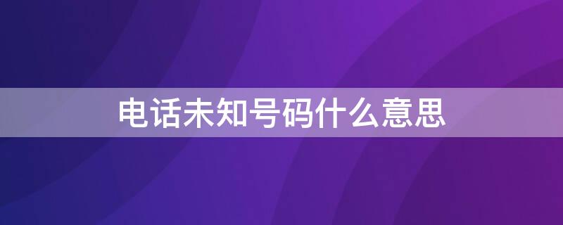 电话未知号码什么意思