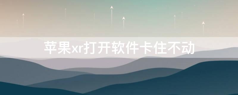 iPhonexr打开软件卡住不动