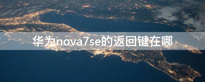 华为nova7se的返回键在哪