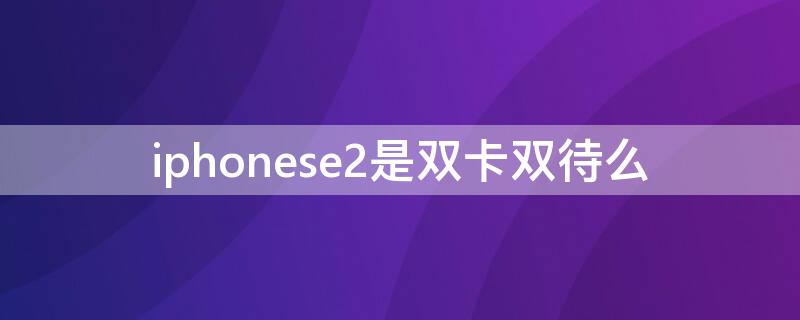 iPhonese2是双卡双待么