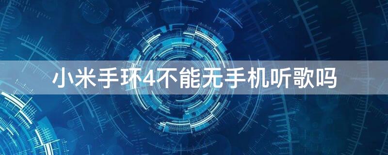 小米手环4不能无手机听歌吗