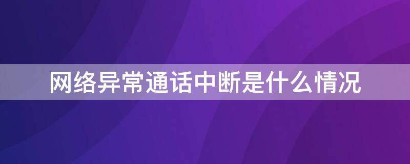 网络异常通话中断是什么情况