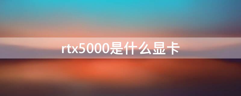 rtx5000是什么显卡