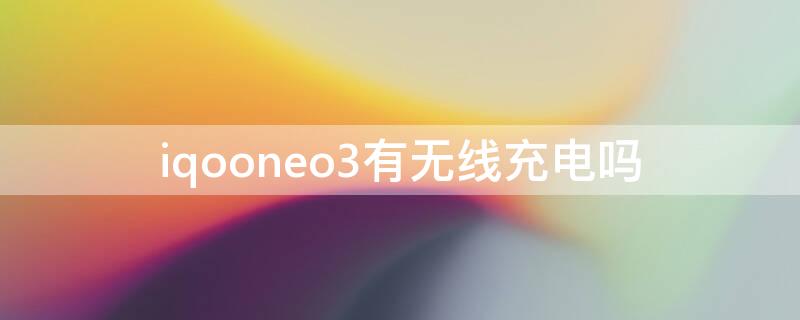 iqooneo3有无线充电吗