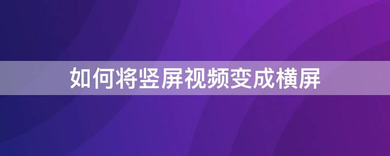 如何将竖屏视频变成横屏