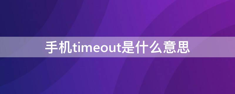 手机timeout是什么意思