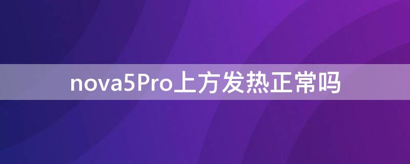 nova5Pro上方发热正常吗