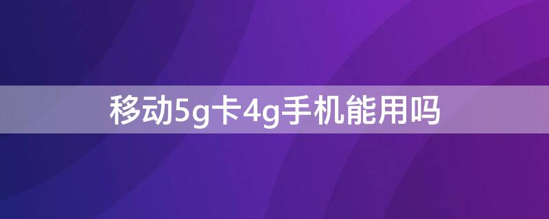 移动5g卡4g手机能用吗