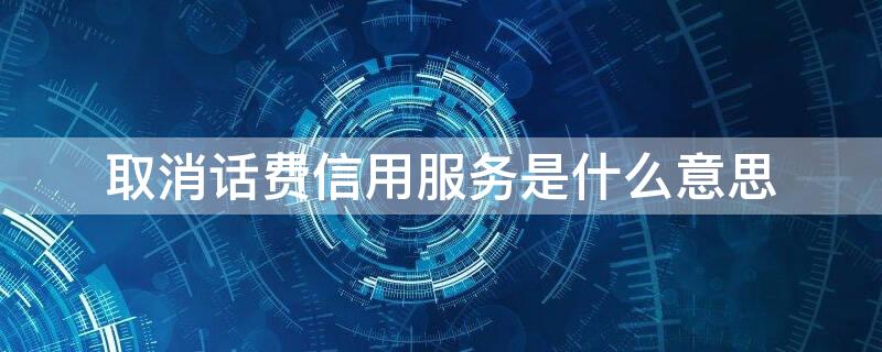 取消话费信用服务是什么意思